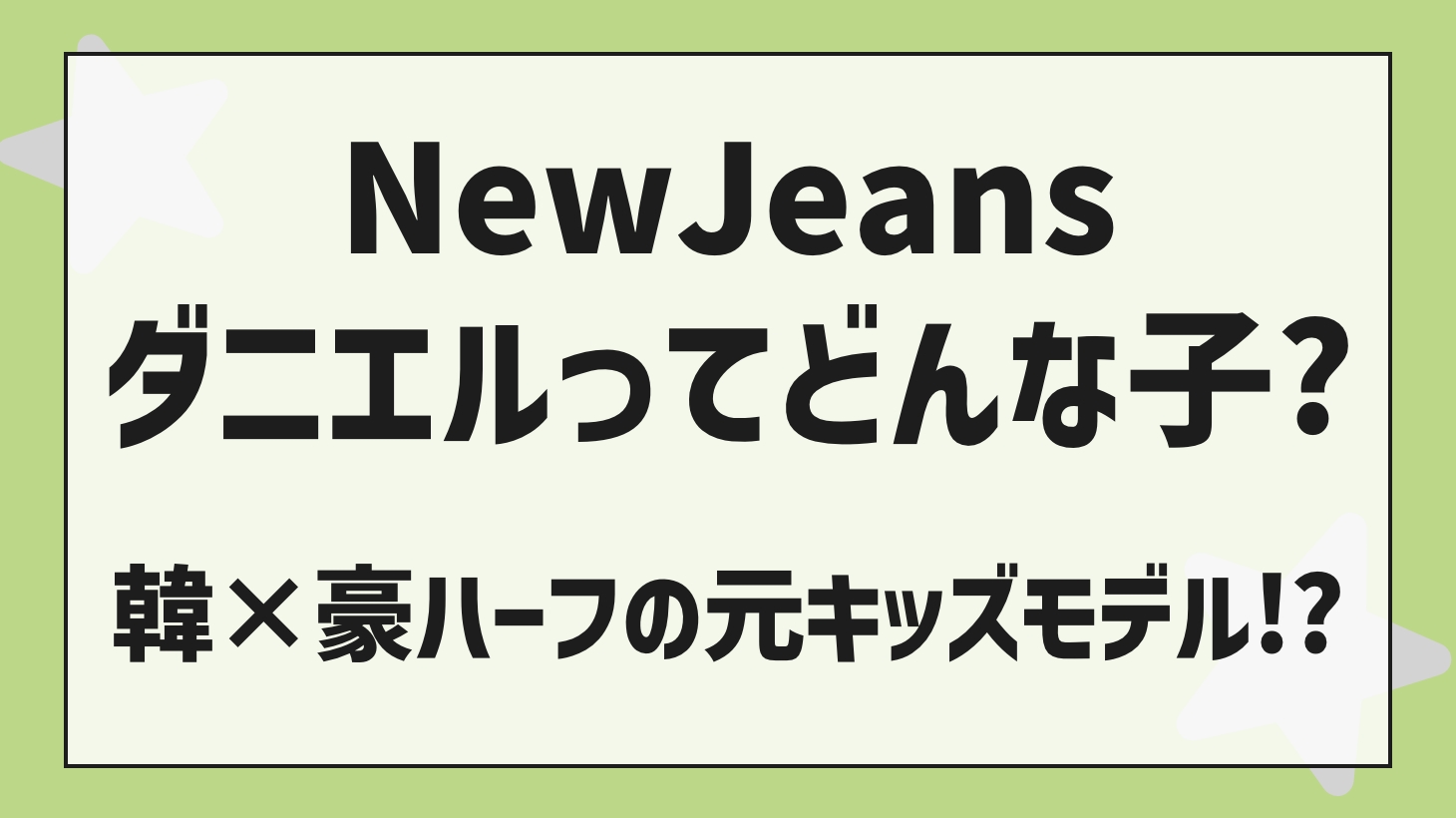 【NewJeans（ニュージーンズ）ダニエル】元キッズモデでハーフのダニエルって？