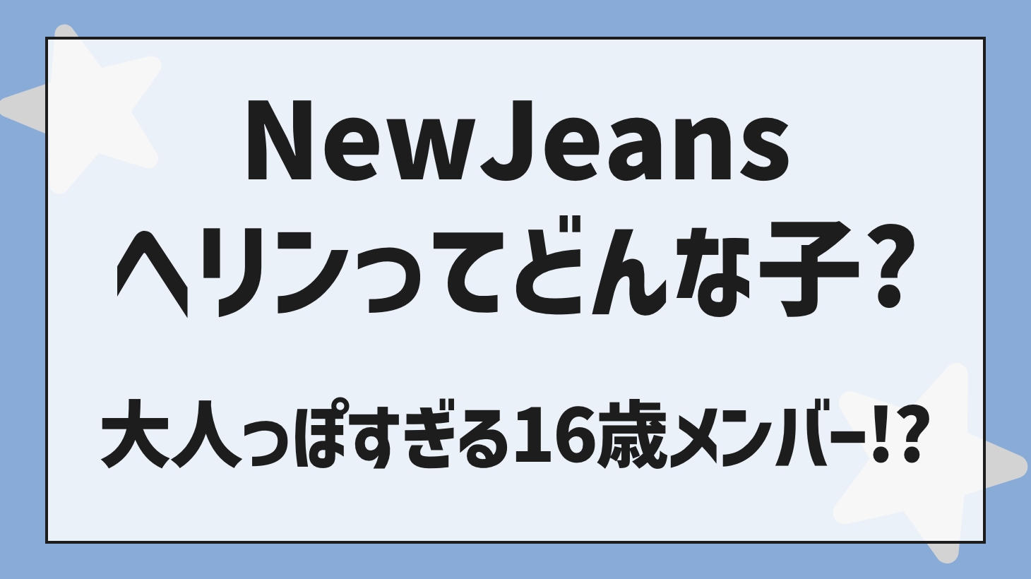 【NewJeans（ニュージーンズ）ヘリン】ヘリンのプロフィール/身長・体重・性格は？