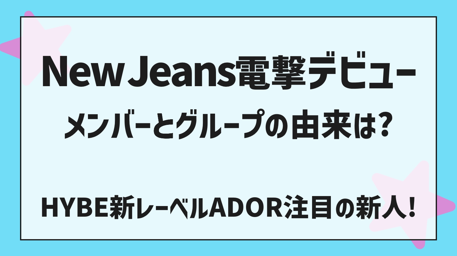 NewJeans（ニュージーンズ）メンバーは？ADORからデビュー注目の新人！