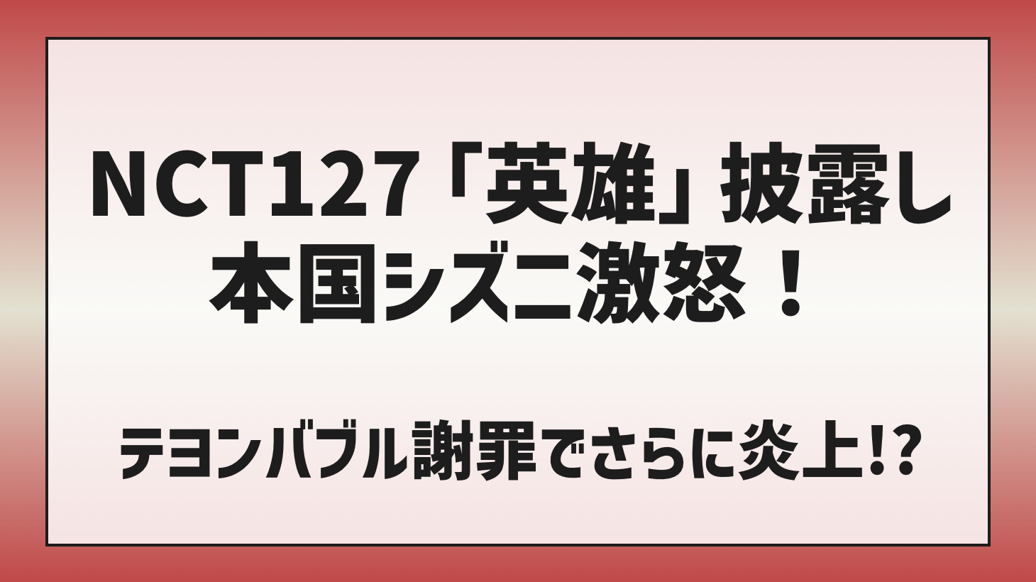 NCT日本で「英雄」披露し本国シズニ激怒！テヨンバブル謝罪でさらに炎上！？