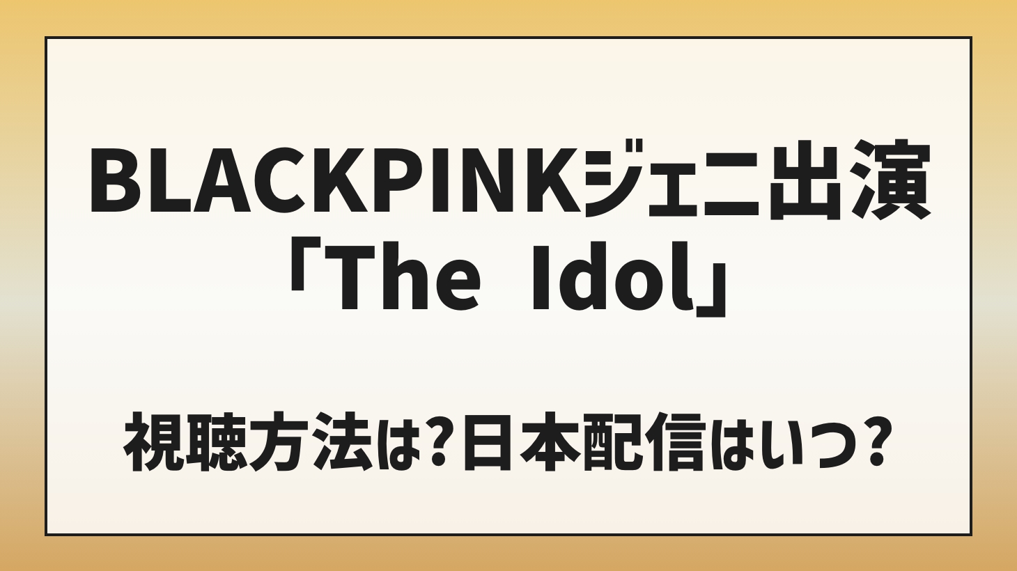 BLACKPINKジェニ出演「The Idol」視聴方法は？日本配信はいつ？