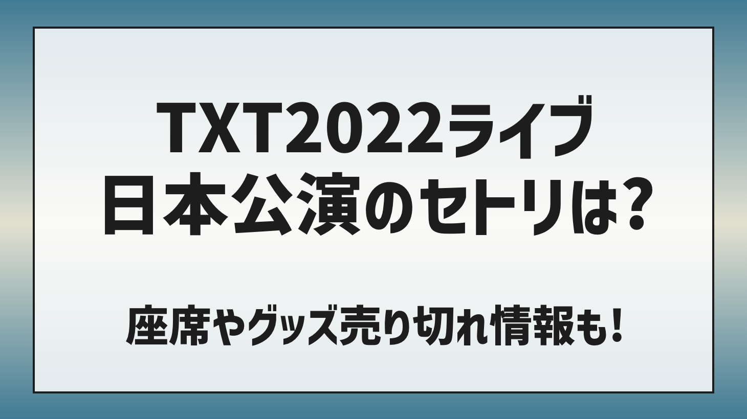 TXT（トゥバ）2022ライブ日本公演のセトリは？座席やグッズ売り切れ情報も！